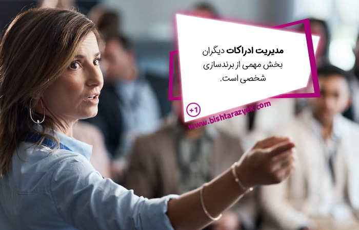 میدیریت اداراکات دیگران بخش مهمی از برندسازی شخصی است